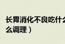 长胃消化不良吃什么药调理（胃消化不好吃什么调理）