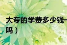 大专的学费多少钱一年（大专学费是一年一交吗）