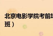 北京电影学院考前培训班（北京电影学院考前班）