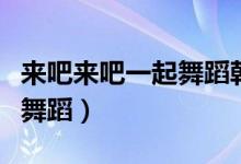 来吧来吧一起舞蹈韩红的歌曲（来吧来吧一起舞蹈）