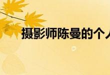 摄影师陈曼的个人简介（摄影师陈曼）