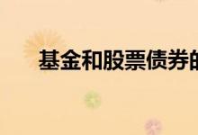 基金和股票债券的区别（基金和股票）