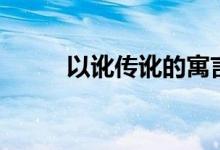 以讹传讹的寓言故事（以讹传讹）