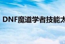 DNF魔道学者技能太多（dnf魔道学者技能）