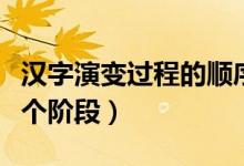 汉字演变过程的顺序是什么（汉字演变过程五个阶段）