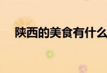 陕西的美食有什么(陕西的美食有哪些)