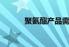 聚氨酯产品需求（聚氨酯产品）