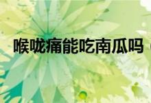 喉咙痛能吃南瓜吗（喉咙痛可以吃橘子吗）