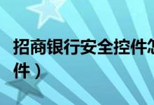 招商银行安全控件怎么关闭（招商银行安全控件）