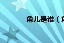 角儿是谁（角儿是什么意思）