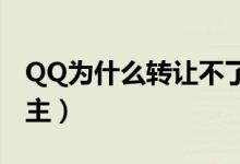 QQ为什么转让不了群主（为什么转让不了群主）