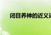 闭目养神的近义词是什么（闭目养神）