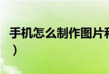 手机怎么制作图片和文字（手机怎么制作图片）