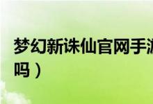 梦幻新诛仙官网手游官网（梦幻诛仙是免费的吗）