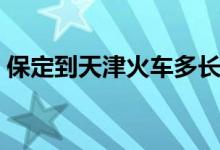 保定到天津火车多长时间（保定到天津火车）