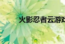 火影忍者云游戏秒玩（j火影忍者）