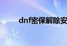 dnf密保解除安全模式（dnf密保）