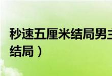 秒速五厘米结局男主和谁在一起（秒速五厘米结局）