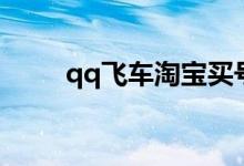 qq飞车淘宝买号（qq飞车淘宝网）