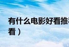 有什么电影好看推荐吗2024（有什么电影好看）