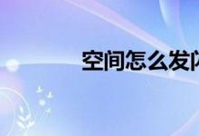 空间怎么发闪图（空间闪图）
