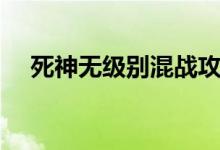 死神无级别混战攻略（死神无级别混战）