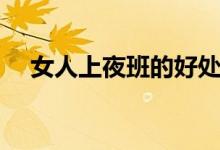 女人上夜班的好处（女人上夜班的危害）