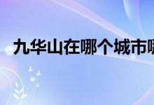 九华山在哪个城市哪个省份（九华山在哪）