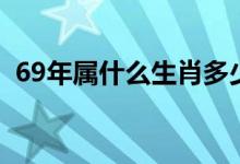 69年属什么生肖多少岁（69年属什么生肖）