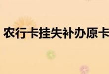 农行卡挂失补办原卡号要多久（农行卡挂失）