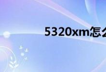 5320xm怎么样（5320xm）