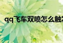 qq飞车双喷怎么触发（飞车双喷怎么操作）