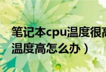 笔记本cpu温度很高有什么原因（笔记本cpu温度高怎么办）