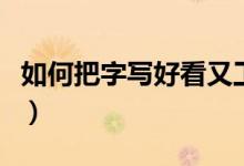 如何把字写好看又工整又漂亮（如何把字写好）