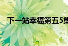 下一站幸福第五5集（下一站幸福第五集）