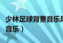 少林足球背景音乐风笛是什么（少林足球背景音乐）