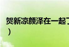 贺新凉颜泽在一起了吗（贺新凉颜泽婚后番外）