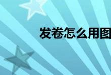 发卷怎么用图解（发卷怎么用）