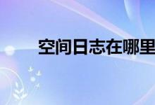 空间日志在哪里找（空间日志图片）