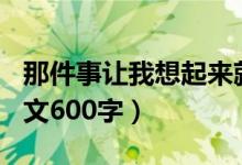 那件事让我想起来就遗憾作文600字（遗憾作文600字）