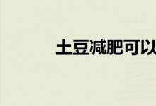 土豆减肥可以吃吗（土豆减肥）