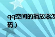 qq空间的播放器怎么用?（qq空间播放器代码）