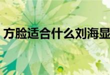 方脸适合什么刘海显瘦（方脸适合什么刘海）
