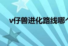 v仔兽进化路线哪个好（v仔兽进化路线）