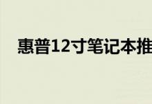 惠普12寸笔记本推荐（惠普12寸笔记本）