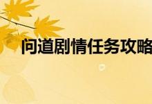 问道剧情任务攻略大全最新（问道剧情）
