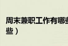 周末兼职工作有哪些学生（周末兼职工作有哪些）