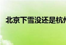 北京下雪没还是杭州下雪没（北京下雪没）