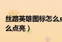 丝路英雄图标怎么点亮不了（丝路英雄图标怎么点亮）