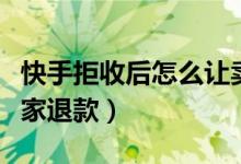 快手拒收后怎么让卖家退款(拒收后怎么让卖家退款)